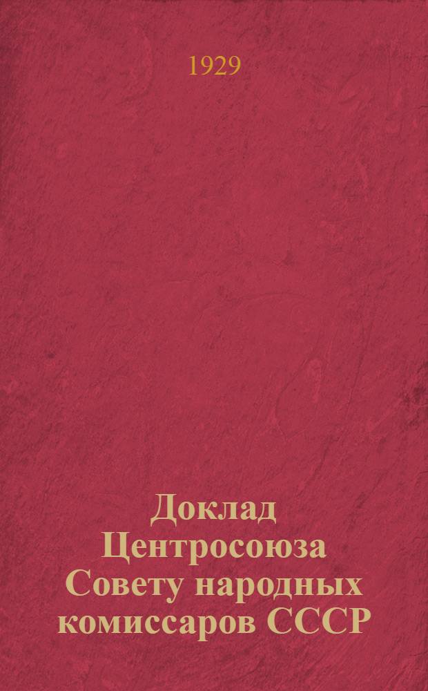 Доклад Центросоюза Совету народных комиссаров СССР : Отчет о работе потребительской кооперации в 1928-29 году