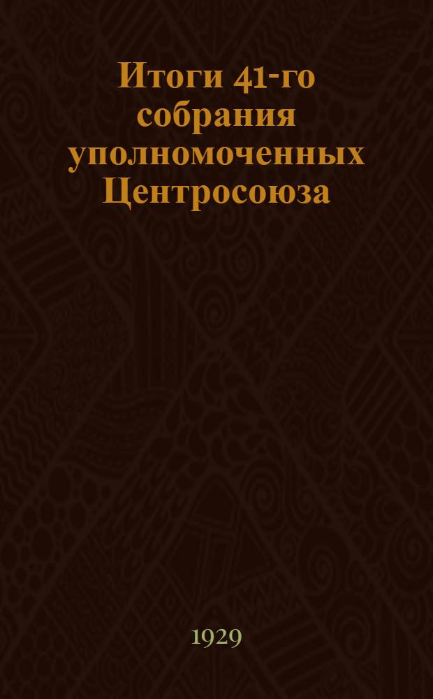 Итоги 41-го собрания уполномоченных Центросоюза : Материал для докладчиков при проработке решений Собрания