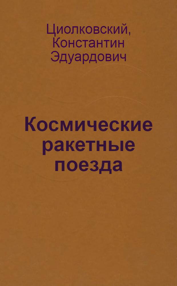 ... Космические ракетные поезда : (С биографией К. Э. Циолковского - С. В. Безсонова)..