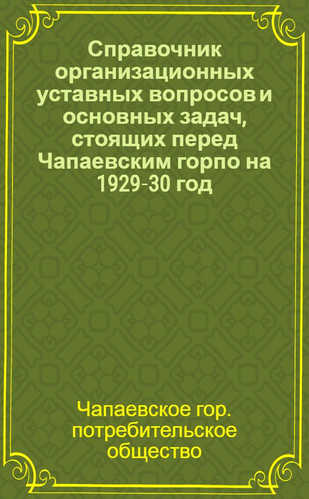 Справочник организационных уставных вопросов и основных задач, стоящих перед Чапаевским горпо на 1929-30 год