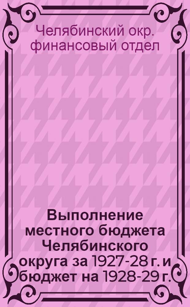 ... Выполнение местного бюджета Челябинского округа за 1927-28 г. и бюджет на 1928-29 г. : Материалы к сессии Челябинск. окружн. исполн. ком-та
