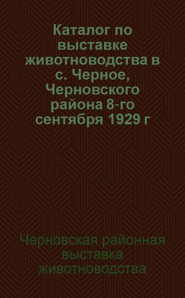 ... Каталог по выставке животноводства в с. Черное, Черновского района 8-го сентября 1929 г. : Отделы: коневодства, крупного рогатого скота и свиноводства