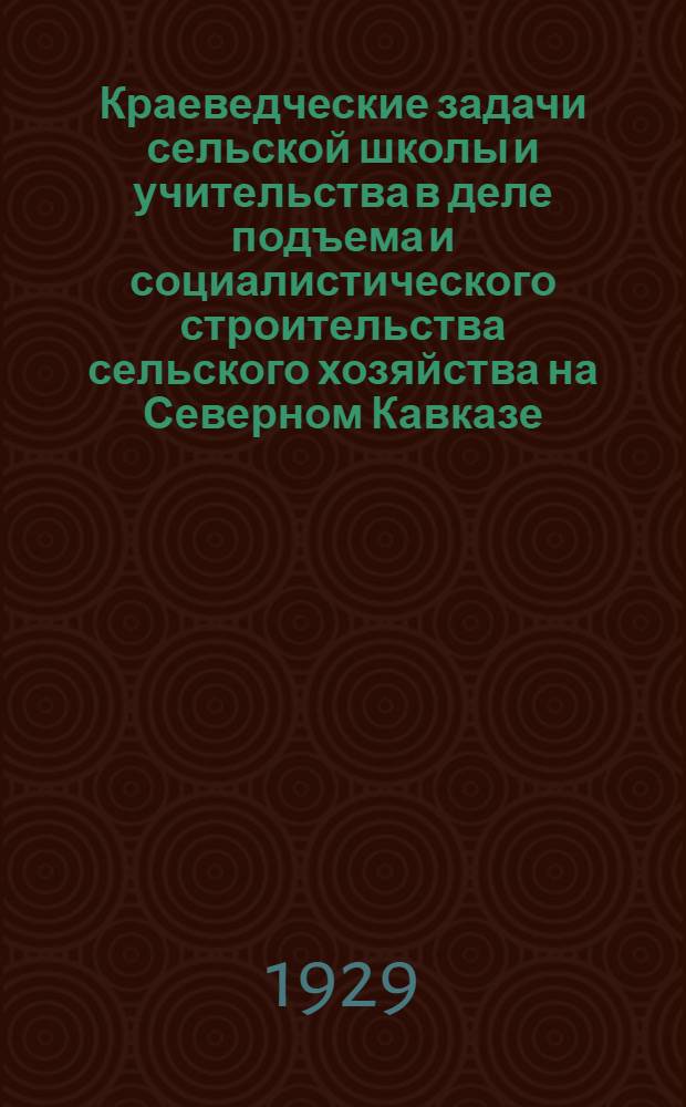 Краеведческие задачи сельской школы и учительства в деле подъема и социалистического строительства сельского хозяйства на Северном Кавказе