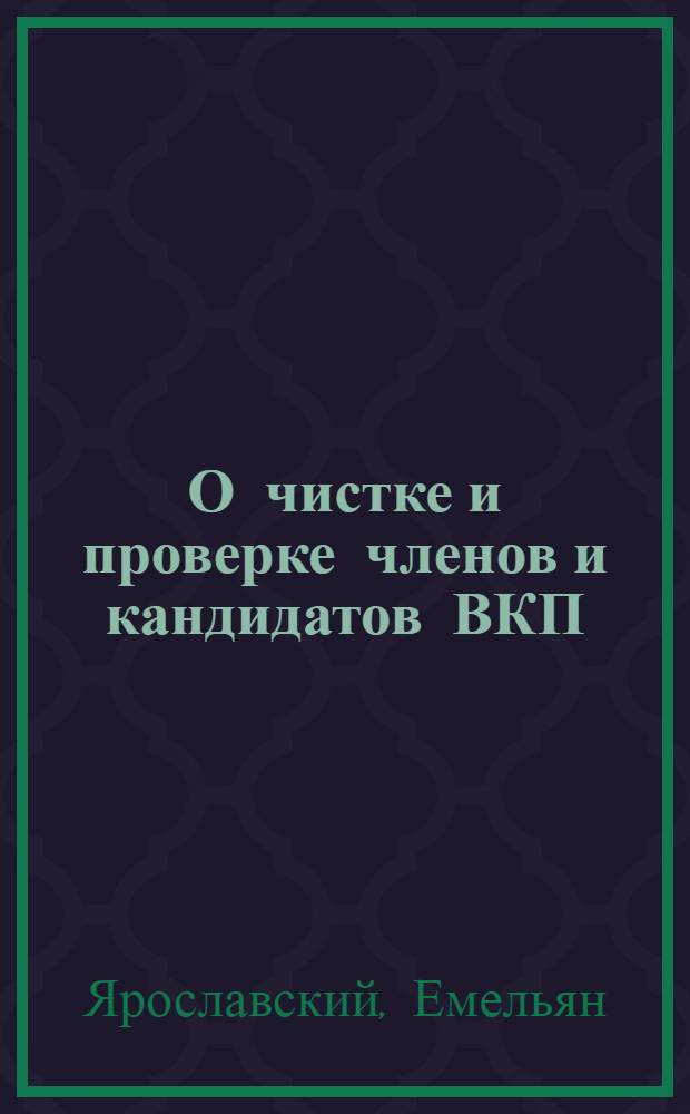 О чистке и проверке членов и кандидатов ВКП(б) : Тезисы доклада т. Ярославского на объединенном пленуме ЦК и ЦКК ВКП(б)