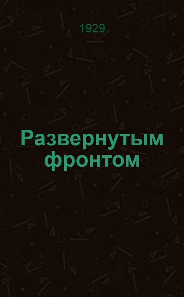 ... Развернутым фронтом : О задачах и методах антирелигиозной пропаганды : (Доклад на 2 Всесоюзном съезде союза безбожников)