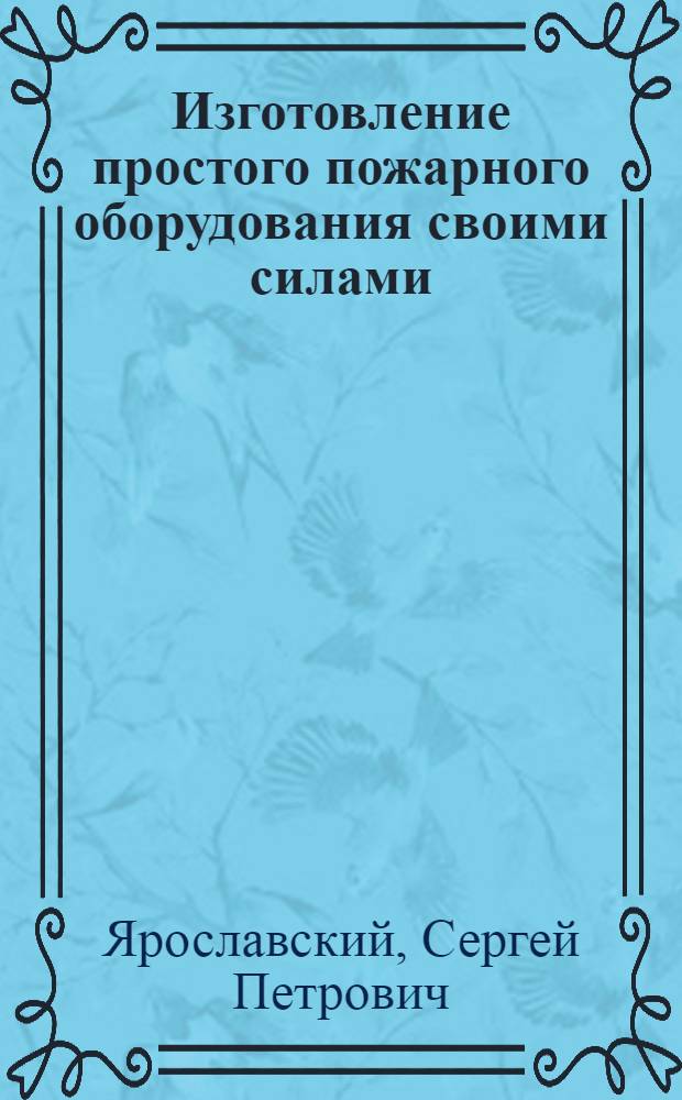 ... Изготовление простого пожарного оборудования своими силами : С 28 черт. в тексте