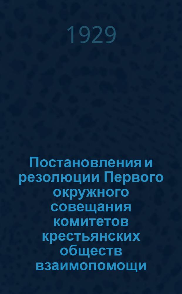 ... Постановления и резолюции Первого окружного совещания комитетов крестьянских обществ взаимопомощи