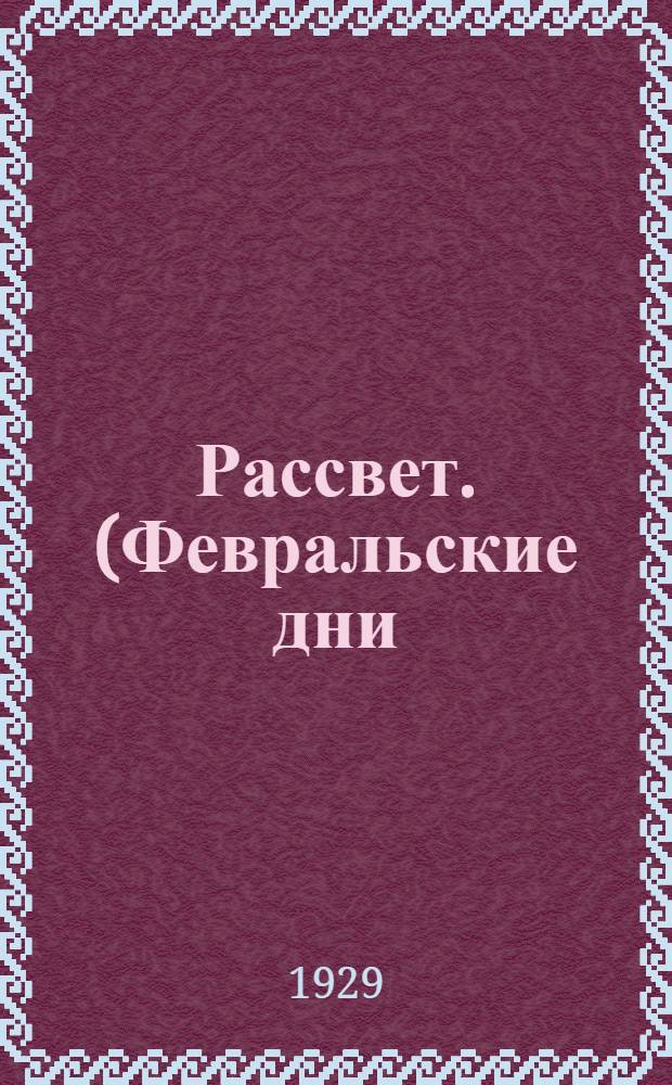 ... Рассвет. (Февральские дни) : Представление в 2 картинах : С авторскими указаниями и характеристикой действующих лиц