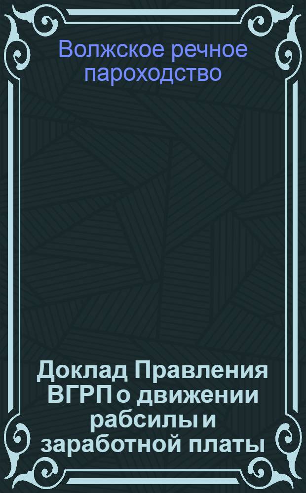 ... Доклад Правления ВГРП о движении рабсилы и заработной платы; Доклад Правления Волжского государственного речного пароходства по Техноотделу / С.С.С.Р. Н.К.П.С. Волжск. госуд. речное пароходство