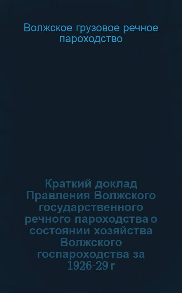 Краткий доклад Правления Волжского государственного речного пароходства о состоянии хозяйства Волжского госпароходства за 1926-29 г. и перспективах перевозок по 5-летнему плану