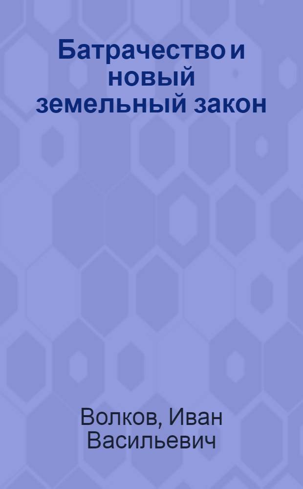 ... Батрачество и новый земельный закон : Что должен знать батрак о всесоюзном законе по землепользованию и землеустройству