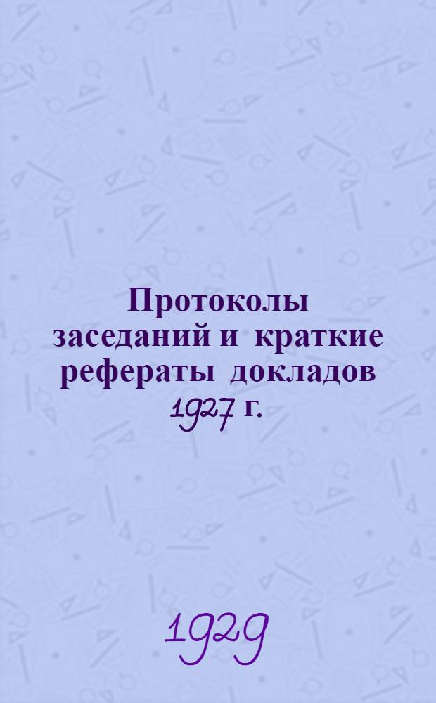 ... Протоколы заседаний и краткие рефераты докладов 1927 г.