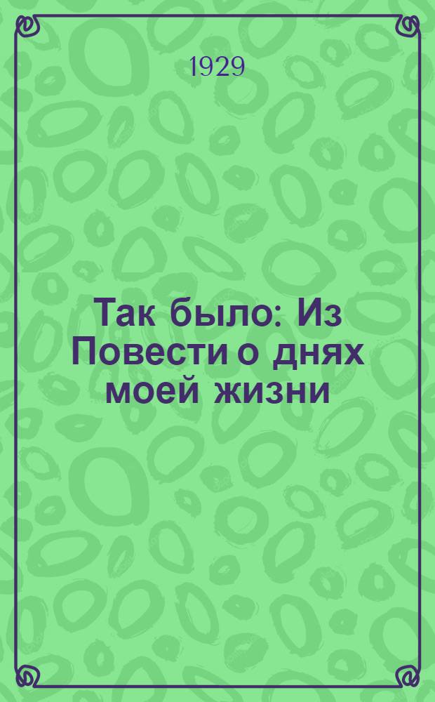 ... Так было : Из Повести о днях моей жизни