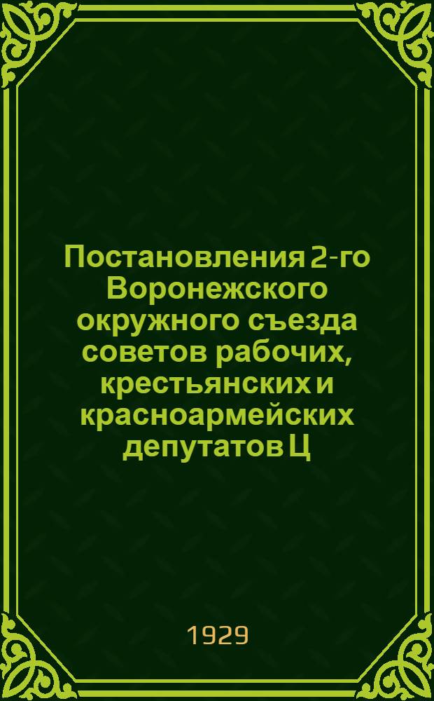 ... Постановления 2-го Воронежского окружного съезда советов рабочих, крестьянских и красноармейских депутатов Ц.Ч.О.