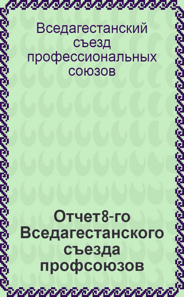 Отчет 8-го Вседагестанского съезда профсоюзов