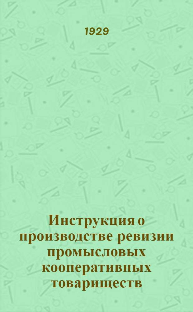 ... Инструкция о производстве ревизии промысловых кооперативных товариществ (ВСНХ и Всекопромсоюз) от первого марта 1929 года
