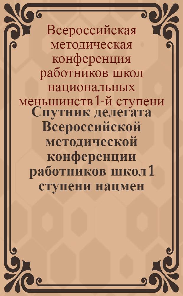 ... Спутник делегата Всероссийской методической конференции работников школ 1 ступени нацмен. (12-18 июня 1929 г.)