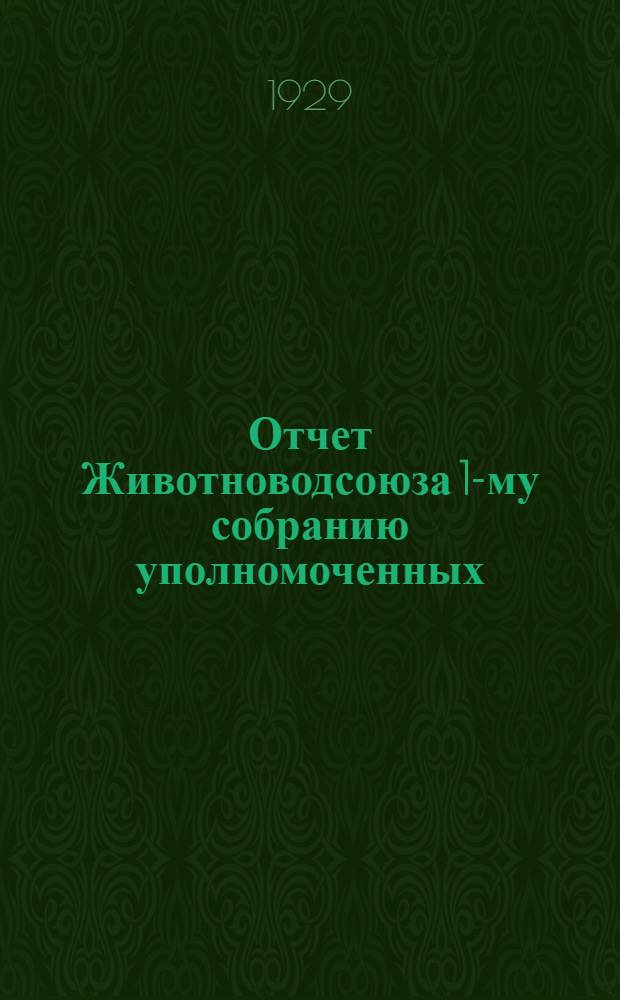 ... Отчет Животноводсоюза 1-му собранию уполномоченных (за время с 1/VI-1927 г. по 1/X-1928 г.)