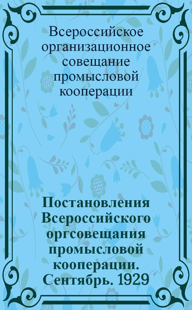 ...Постановления Всероссийского оргсовещания промысловой кооперации. Сентябрь. 1929