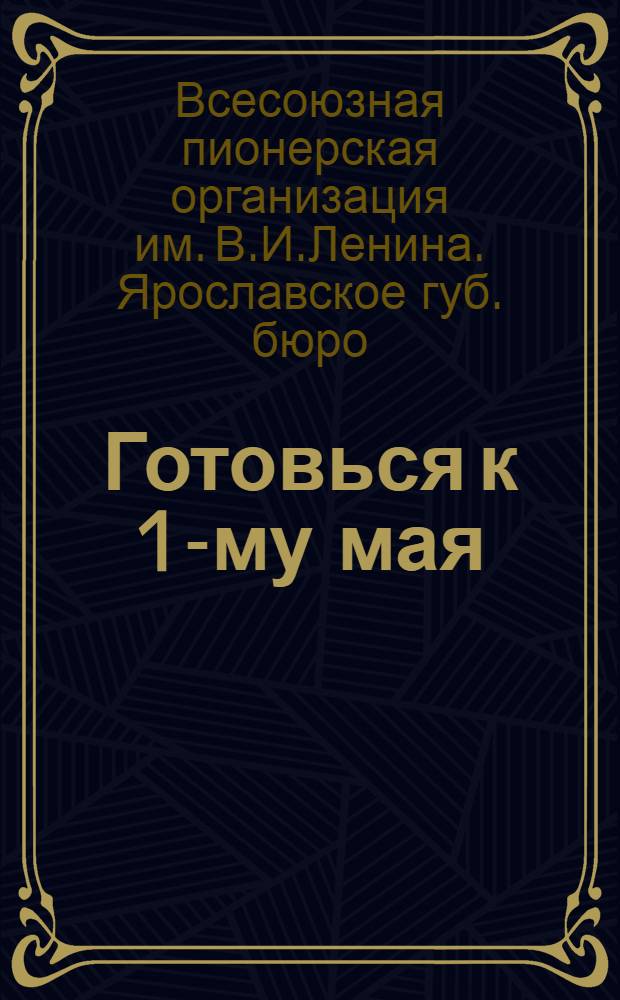 Готовься к 1-му мая : Материалы Губбюро юных пионеров