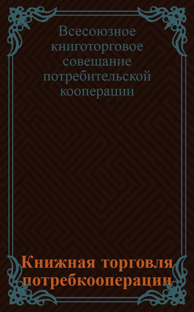 Книжная торговля потребкооперации : Резолюции 2-го Всесоюзного книготоргового совещания потребкооперации. 12-18 ноября 1928 г..