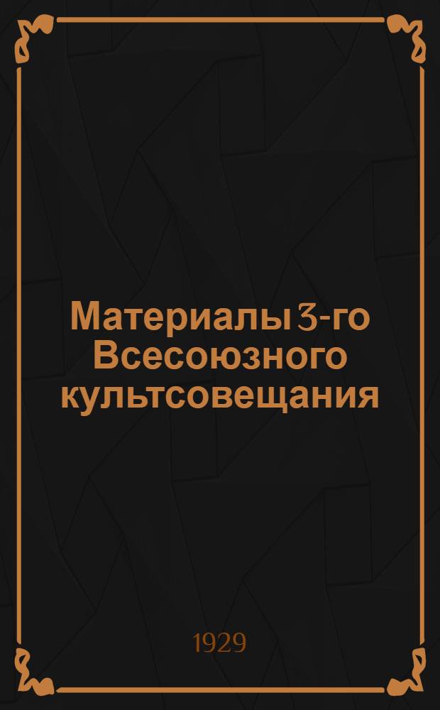 Материалы 3-го Всесоюзного культсовещания : (Основные доклады)
