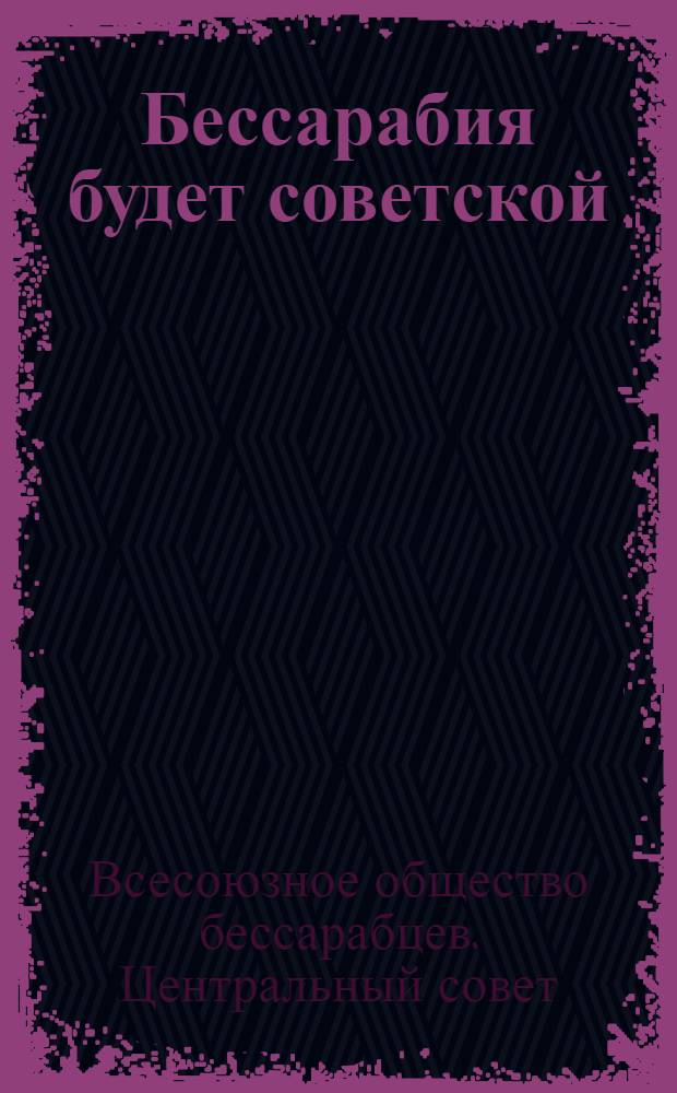 Бессарабия будет советской : 45-ой Краснознаменной дивизии к 10-летию : От Шефа-Общества бессарабцев