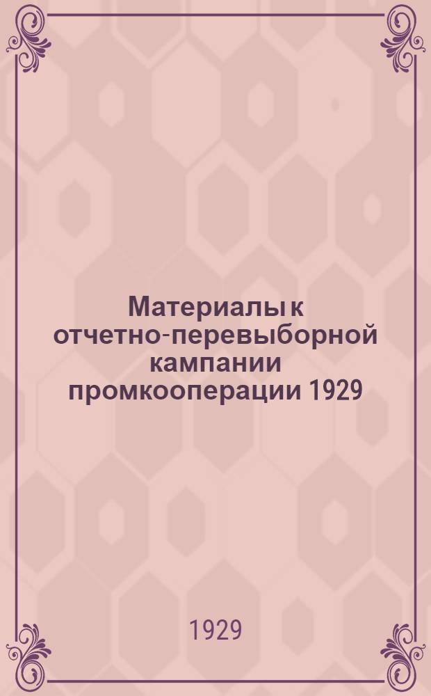 Материалы к отчетно-перевыборной кампании промкооперации 1929/30 г. и решения 1-й расширенной сессии Совета Вятпромсоюза