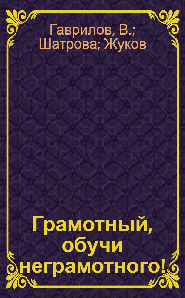 Грамотный, обучи неграмотного! : Как грамотный может научить читать и писать неграмотного по букварю "Красный пахарь"