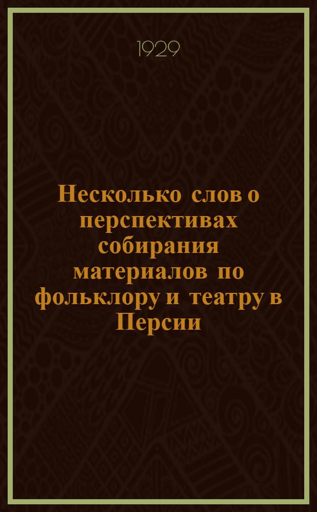 ... Несколько слов о перспективах собирания материалов по фольклору и театру в Персии : (Представлено акад. С. Ф. Ольденбургом в ОГН 29 IV 1929)