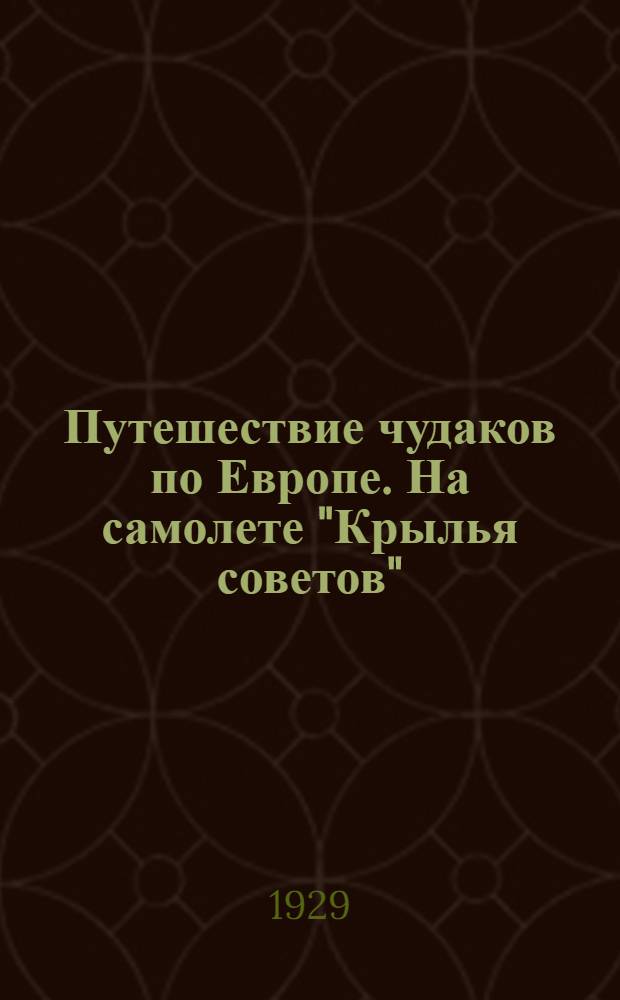 ... Путешествие чудаков по Европе. [На самолете "Крылья советов"]