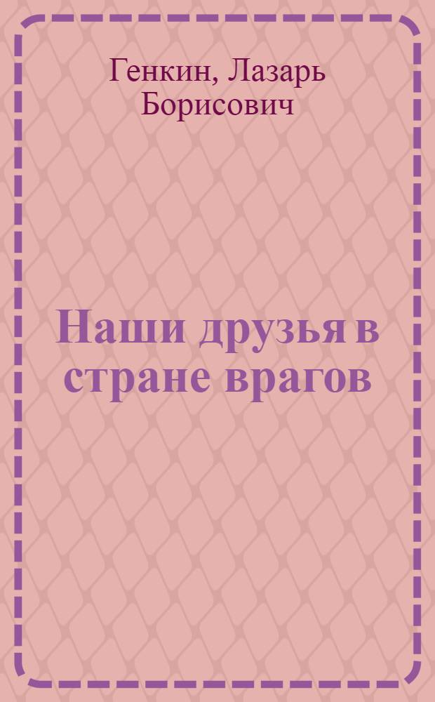 ... Наши друзья в стране врагов : С 8 рис