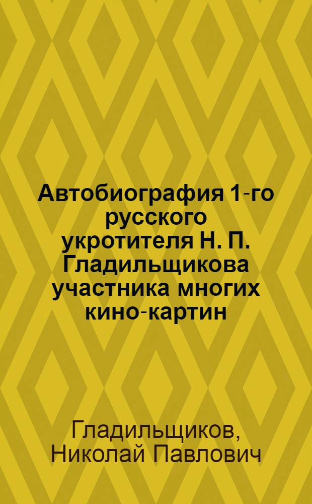 Автобиография 1-го русского укротителя Н. П. Гладильщикова участника многих кино-картин