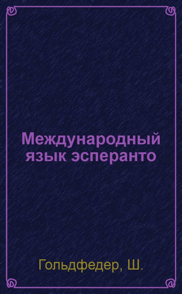 ... Международный язык эсперанто : Эсперантско-русский словарик, русско-эсперантский словарик и полная грамматика языка эсперанто