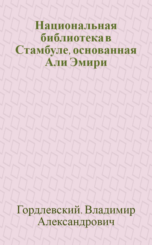 Национальная библиотека в Стамбуле, основанная Али Эмири : (Представлено акад. В. В. Бартольдом в ОГН 10 IV 1929)