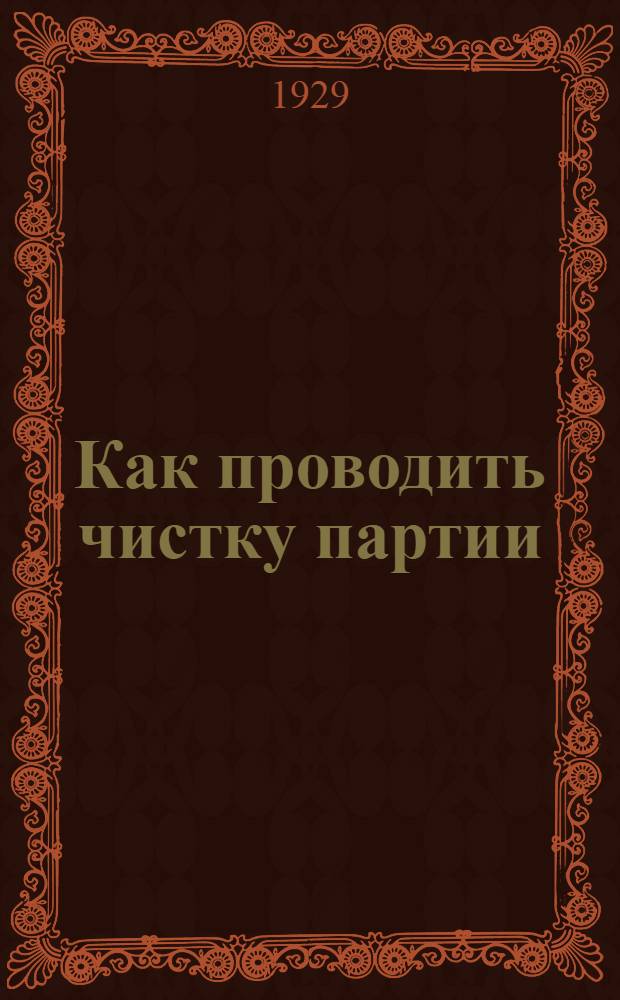 Как проводить чистку партии : Сборник директивных статей и материалов