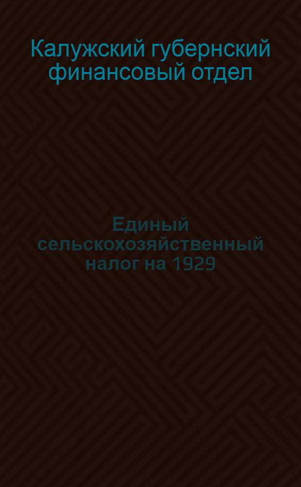 Единый сельскохозяйственный налог на 1929/30 год. по Калужской губернии : (Материалы для докладчиков)