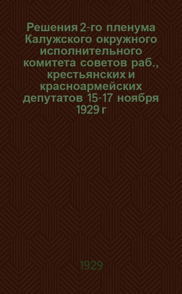 Решения 2-го пленума Калужского окружного исполнительного комитета советов раб., крестьянских и красноармейских депутатов 15-17 ноября 1929 г.