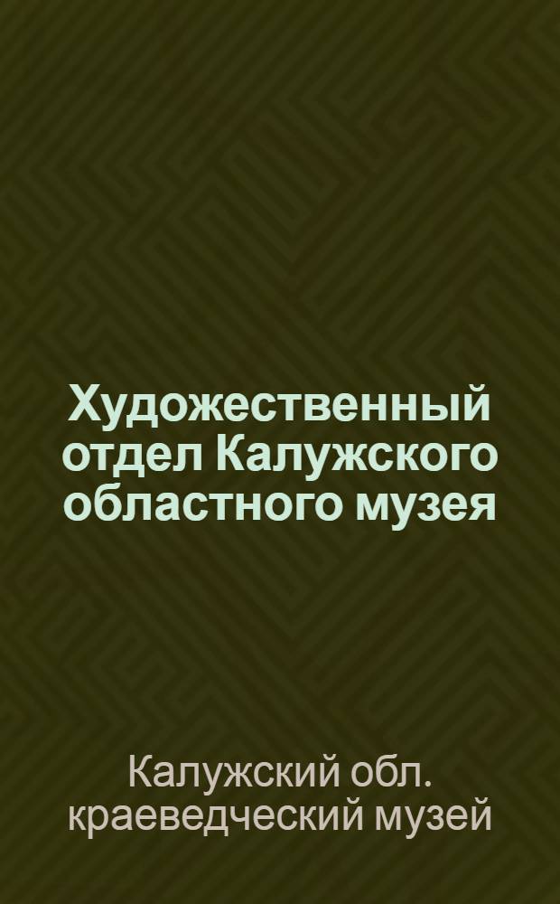 Художественный отдел Калужского областного музея : Каталог