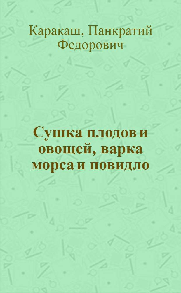 ... Сушка плодов и овощей, варка морса и повидло : С 13 рис. и 2 табл