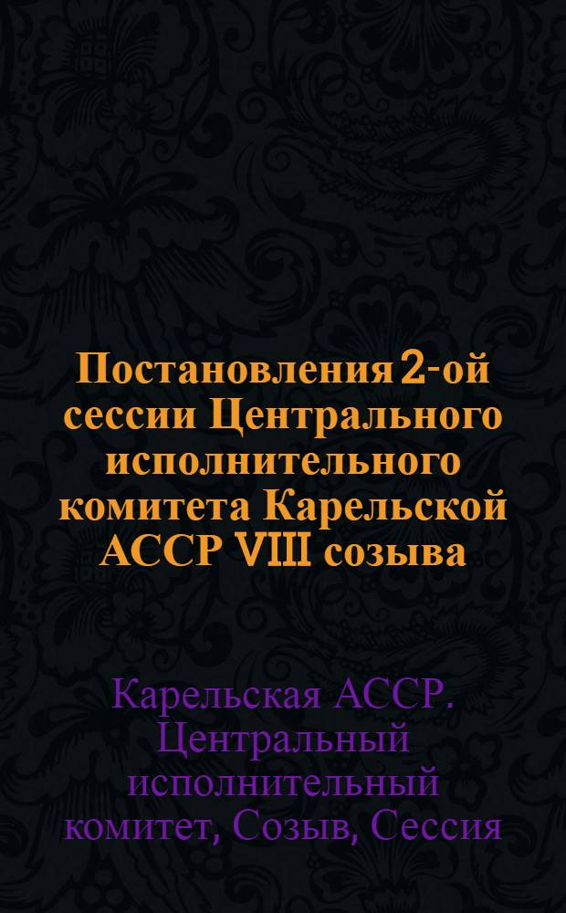 Постановления 2-ой сессии Центрального исполнительного комитета Карельской АССР VIII созыва. 5-7 августа 1929 г...