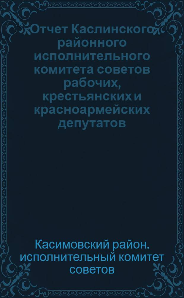 Отчет Каслинского районного исполнительного комитета советов рабочих, крестьянских и красноармейских депутатов, Свердловского округа, Уральской области за 1927 и 1928 год