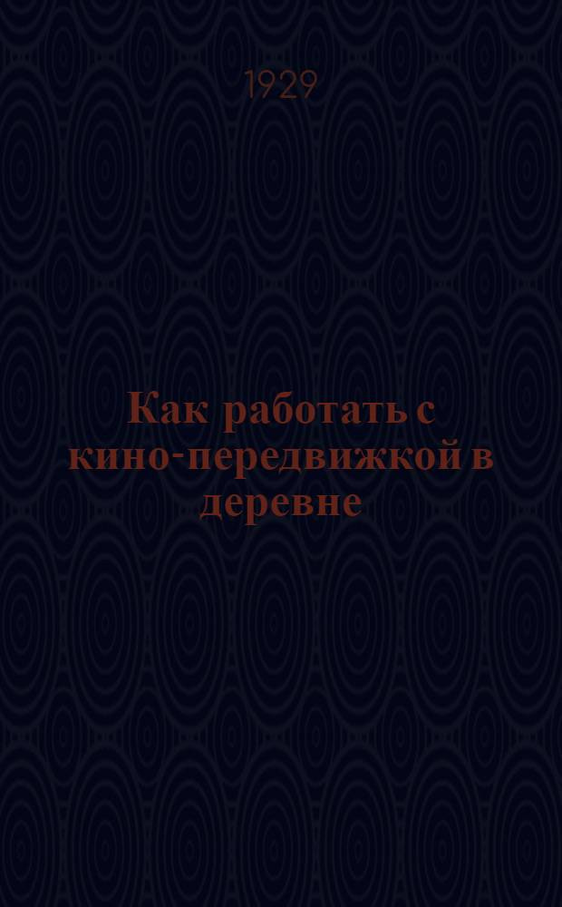 ... Как работать с кино-передвижкой в деревне : Справочник-памятка деревенского кино-работника