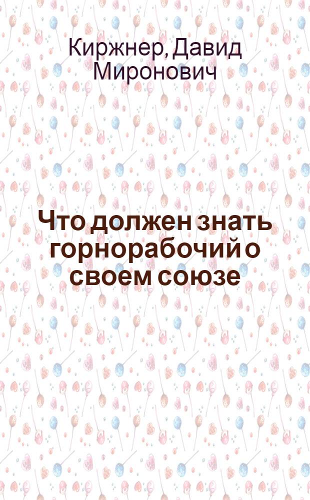 ... Что должен знать горнорабочий о своем союзе