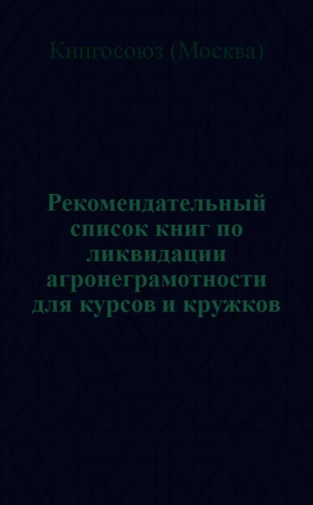 ... Рекомендательный список книг по ликвидации агронеграмотности для курсов и кружков. Нечерноземная полоса, ЦЧО и засушливый край РСФСР