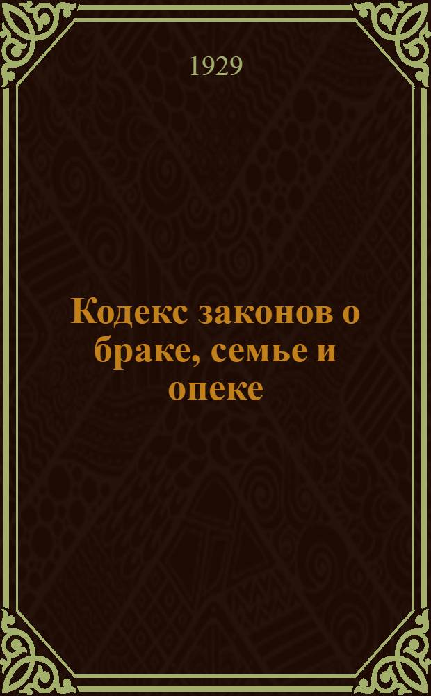... Кодекс законов о браке, семье и опеке : С изменениями до 1 марта 1929 г