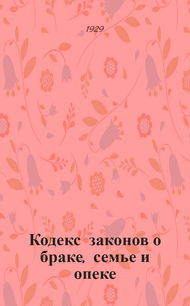 ... Кодекс законов о браке, семье и опеке : С изменениями до 1 августа 1929 г
