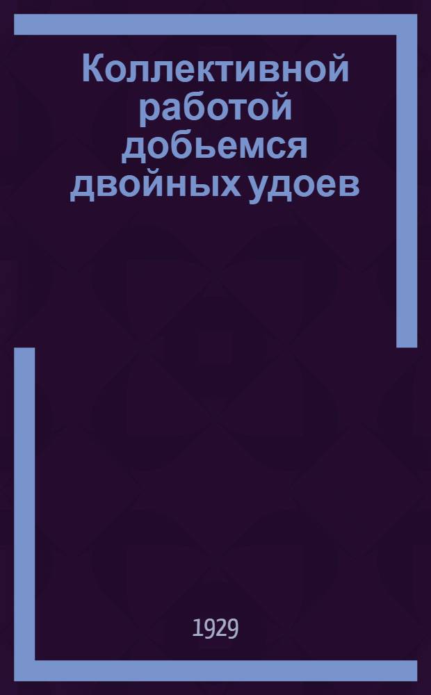 ... Коллективной работой добьемся двойных удоев : Сборник статей
