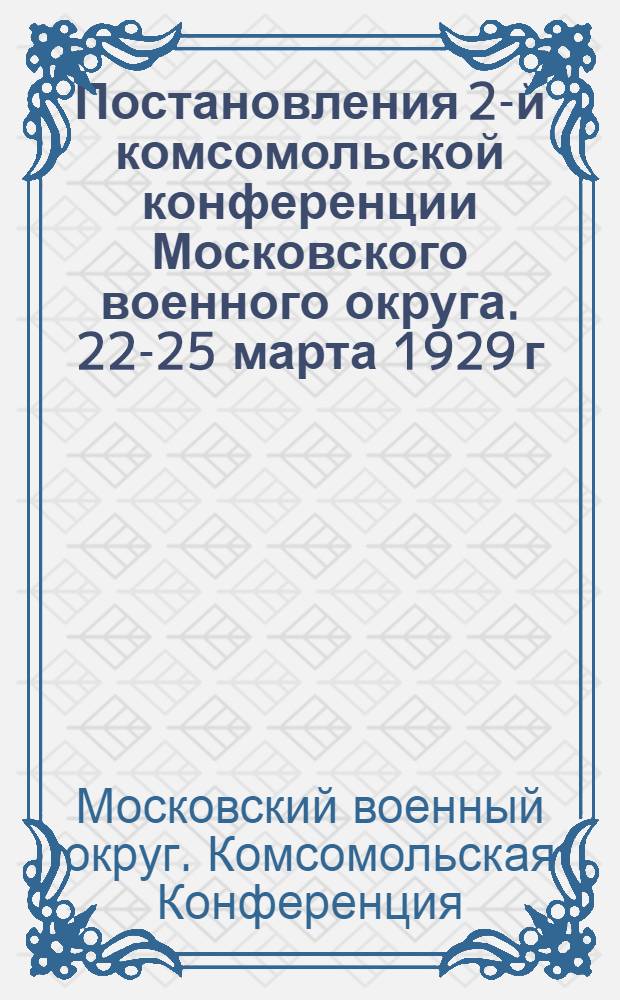 Постановления 2-й комсомольской конференции Московского военного округа. 22-25 марта 1929 г.