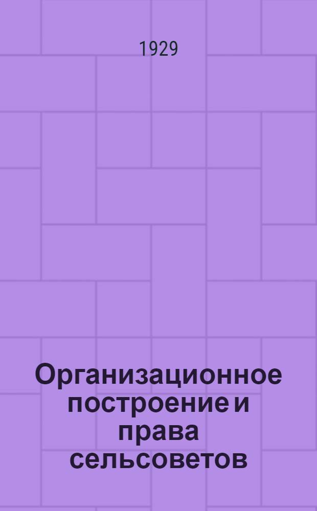 Организационное построение и права сельсоветов : (Постановление Оргком-та ВЦИК Моск. обл. от 13/VII-1929 г. План и порядок его выполнения)